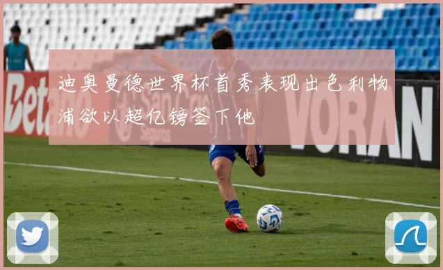 迪奥曼德世界杯首秀表现出色利物浦欲以超亿镑签下他