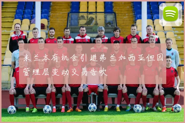 米兰本有机会引进弗兰加西亚但因管理层变动交易告吹