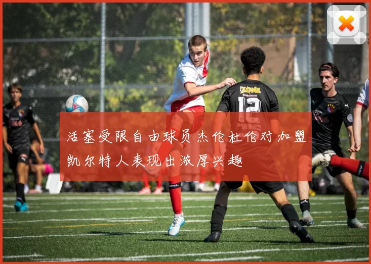 活塞受限自由球员杰伦杜伦对加盟凯尔特人表现出浓厚兴趣