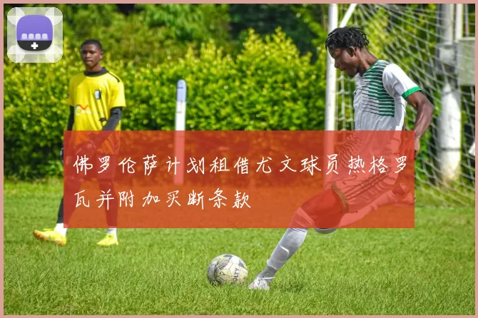 佛罗伦萨计划租借尤文球员热格罗瓦并附加买断条款