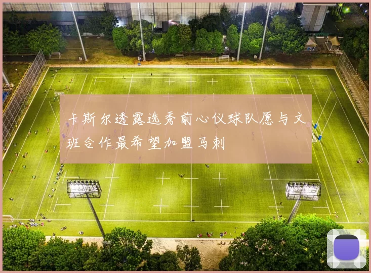 卡斯尔透露选秀前心仪球队愿与文班合作最希望加盟马刺