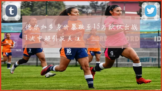德尔加多身价暴跌至15万欧仅出战1次中超引发关注