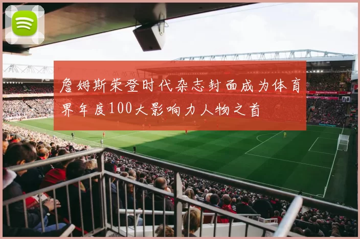 詹姆斯荣登时代杂志封面成为体育界年度100大影响力人物之首
