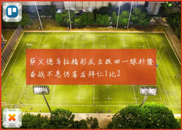 萨义德马拉精彩反击扳回一球科隆奋战不息仍落后拜仁1比2