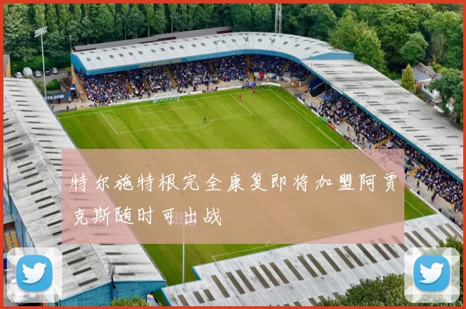 特尔施特根完全康复即将加盟阿贾克斯随时可出战