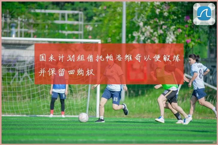 国米计划租借托帕洛维奇以便锻炼并保留回购权