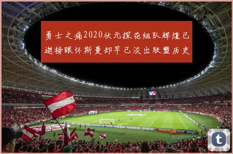 勇士之痛2020状元探花组队辉煌已逝榜眼怀斯曼却早已淡出联盟历史舞台