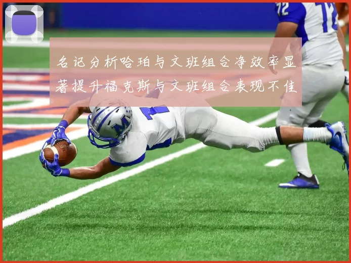 名记分析哈珀与文班组合净效率显著提升福克斯与文班组合表现不佳差距明显