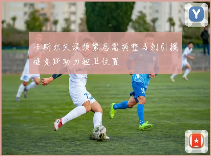 卡斯尔失误频繁急需调整马刺引援福克斯助力控卫位置