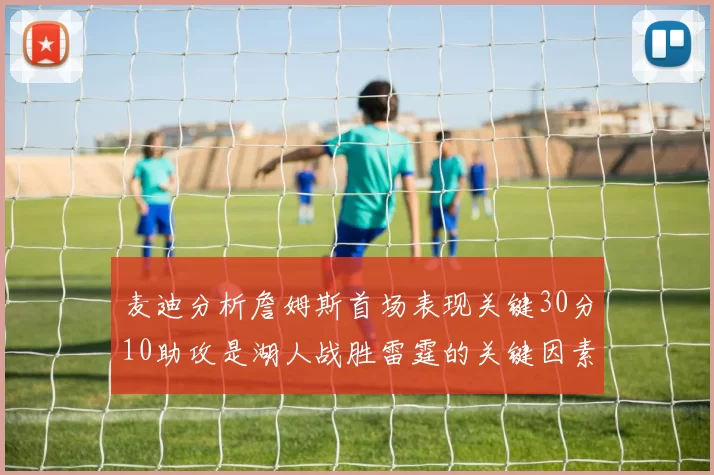 麦迪分析詹姆斯首场表现关键30分10助攻是湖人战胜雷霆的关键因素