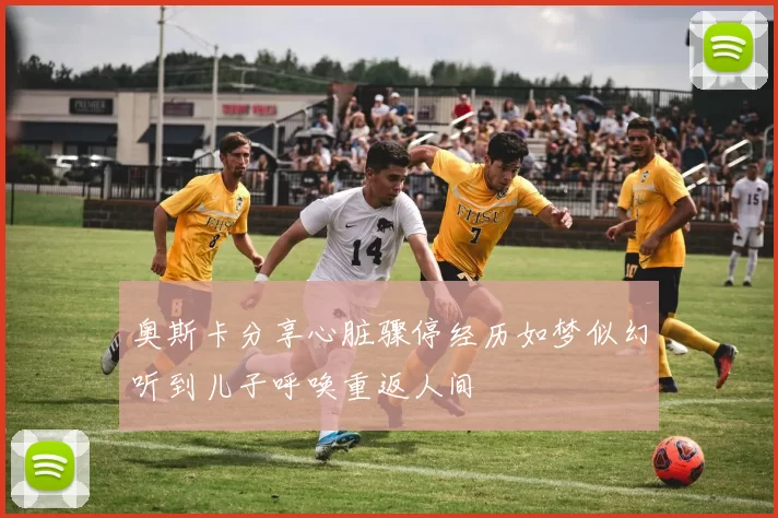 奥斯卡分享心脏骤停经历如梦似幻听到儿子呼唤重返人间
